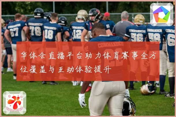 华体会直播平台助力体育赛事全方位覆盖与互动体验提升
