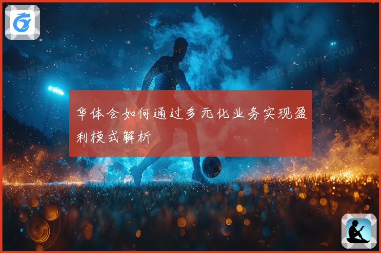 华体会如何通过多元化业务实现盈利模式解析