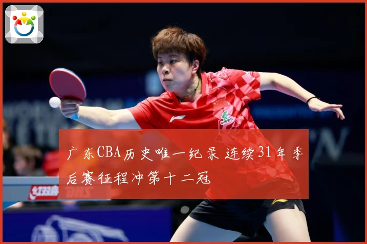 广东CBA历史唯一纪录 连续31年季后赛征程冲第十二冠