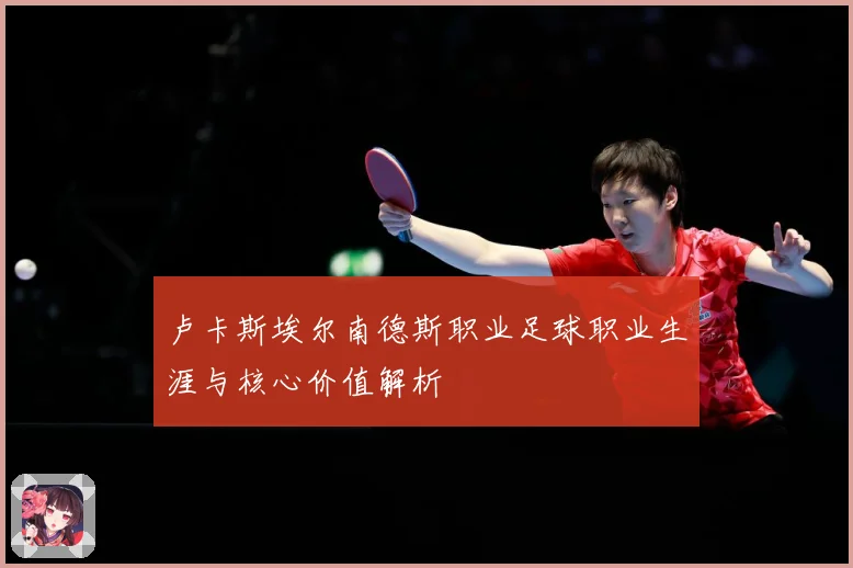 卢卡斯埃尔南德斯职业足球职业生涯与核心价值解析