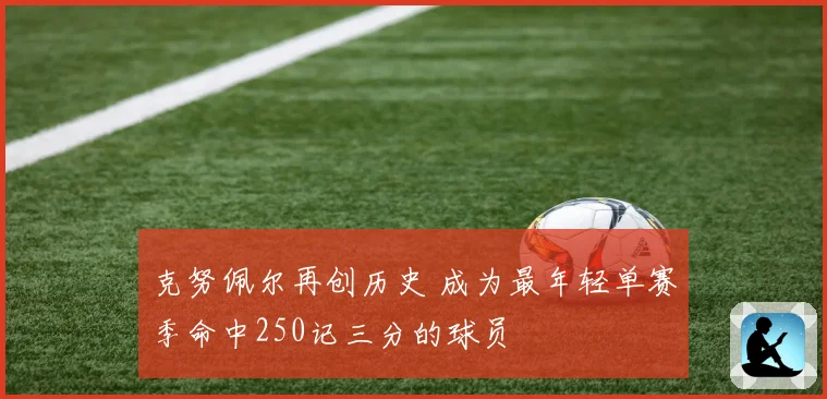 克努佩尔再创历史 成为最年轻单赛季命中250记三分的球员