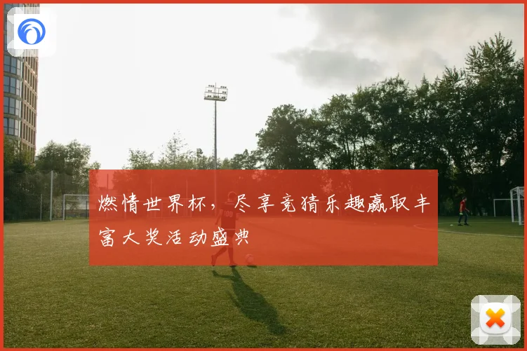 燃情世界杯，尽享竞猜乐趣赢取丰富大奖活动盛典
