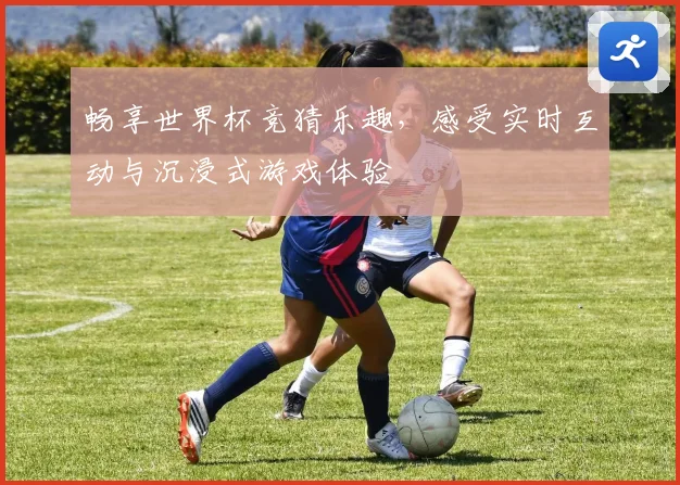 畅享世界杯竞猜乐趣，感受实时互动与沉浸式游戏体验