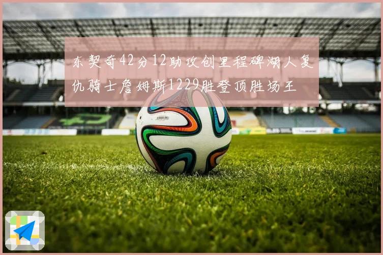 东契奇42分12助攻创里程碑湖人复仇骑士詹姆斯1229胜登顶胜场王