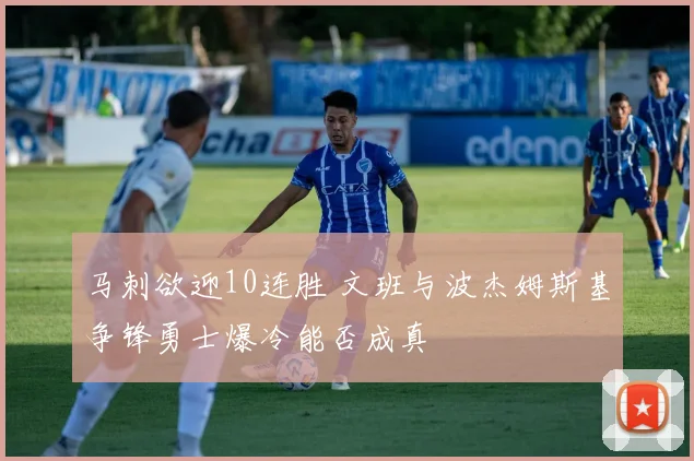 马刺欲迎10连胜 文班与波杰姆斯基争锋勇士爆冷能否成真