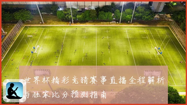 世界杯精彩竞猜赛事直播全程解析与独家比分预测指南