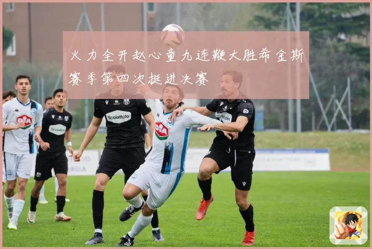 火力全开赵心童九连鞭大胜希金斯赛季第四次挺进决赛