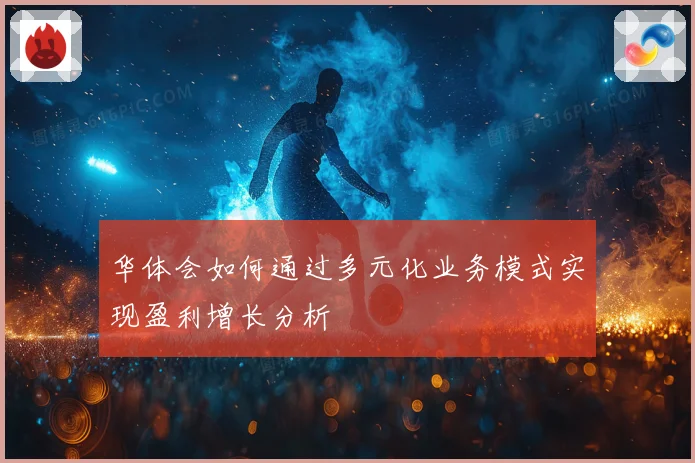 华体会如何通过多元化业务模式实现盈利增长分析