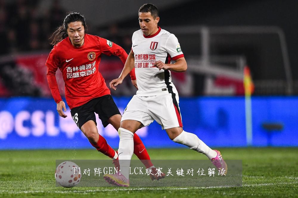 T1对阵GEN：LCK联赛关键对位解读