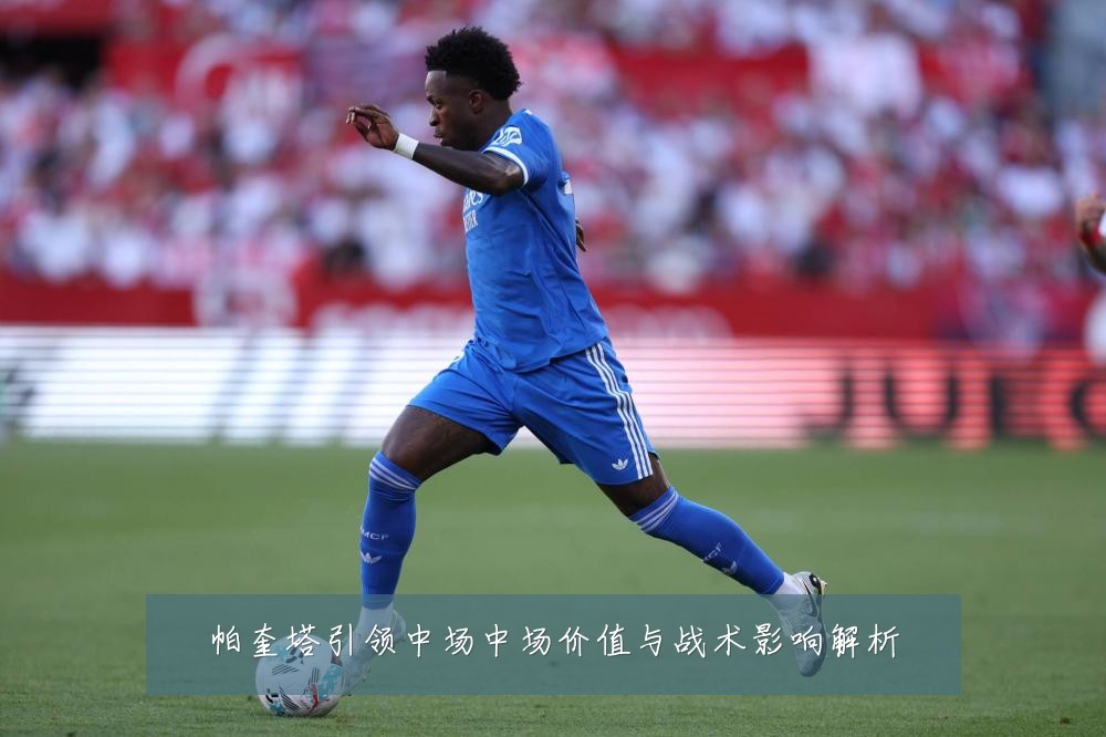 帕奎塔引领中场中场价值与战术影响解析