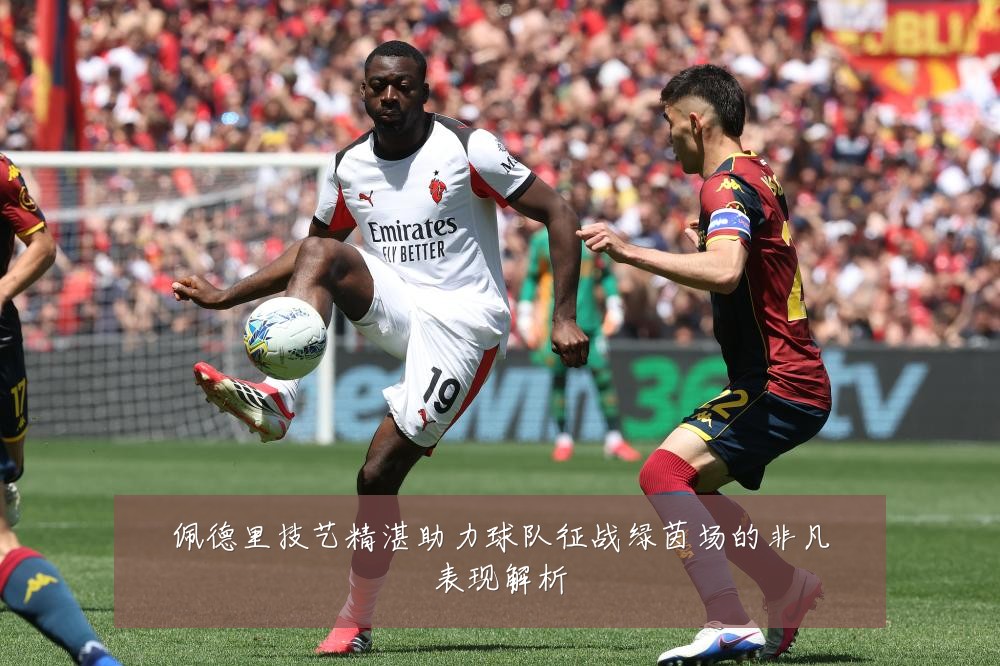 佩德里技艺精湛助力球队征战绿茵场的非凡表现解析