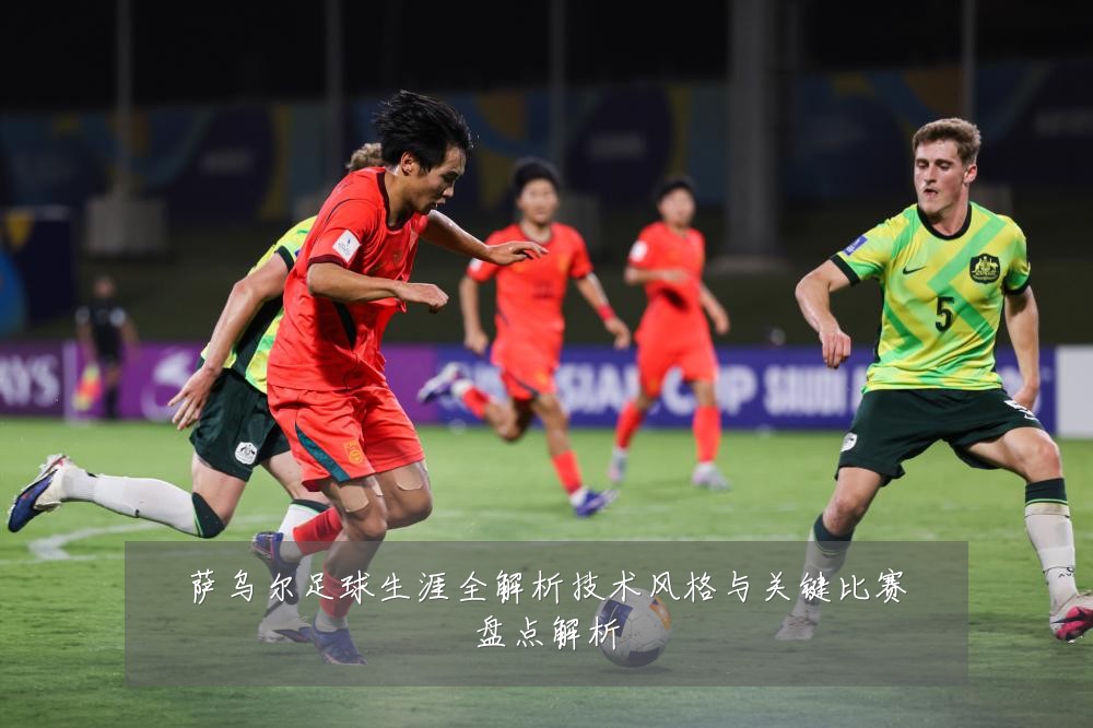 萨乌尔足球生涯全解析技术风格与关键比赛盘点解析