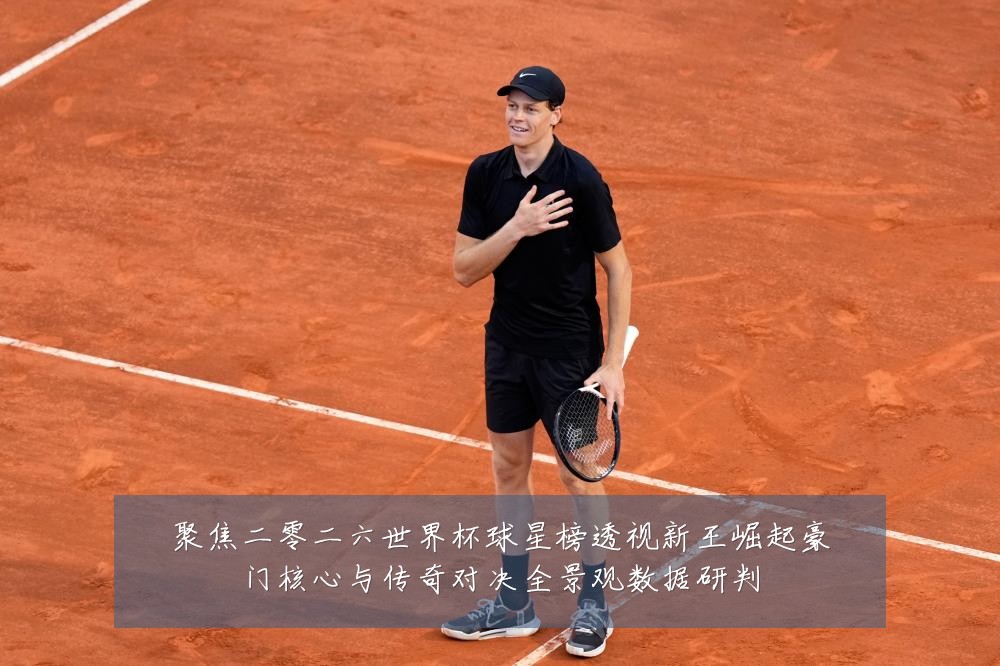 聚焦二零二六世界杯球星榜透视新王崛起豪门核心与传奇对决全景观数据研判