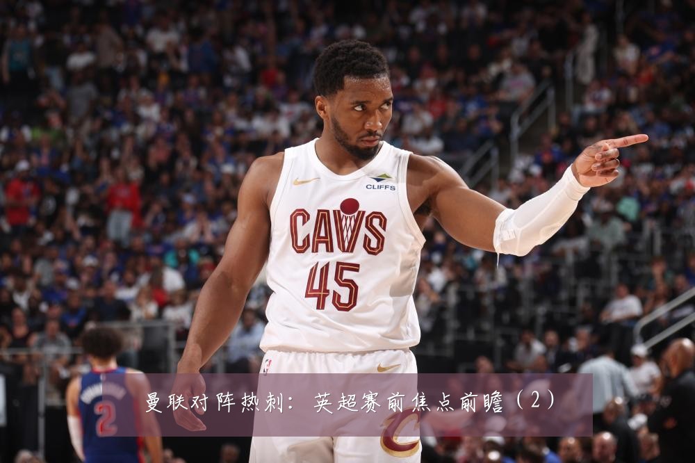 曼联对阵热刺：英超赛前焦点前瞻（2）