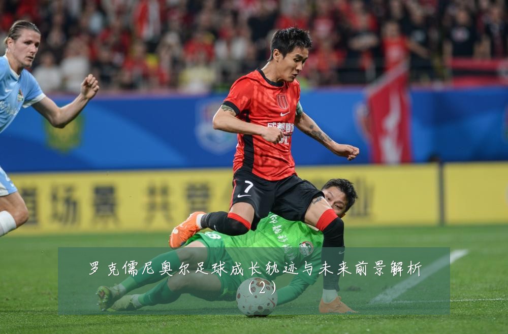 罗克儒尼奥尔足球成长轨迹与未来前景解析（2）
